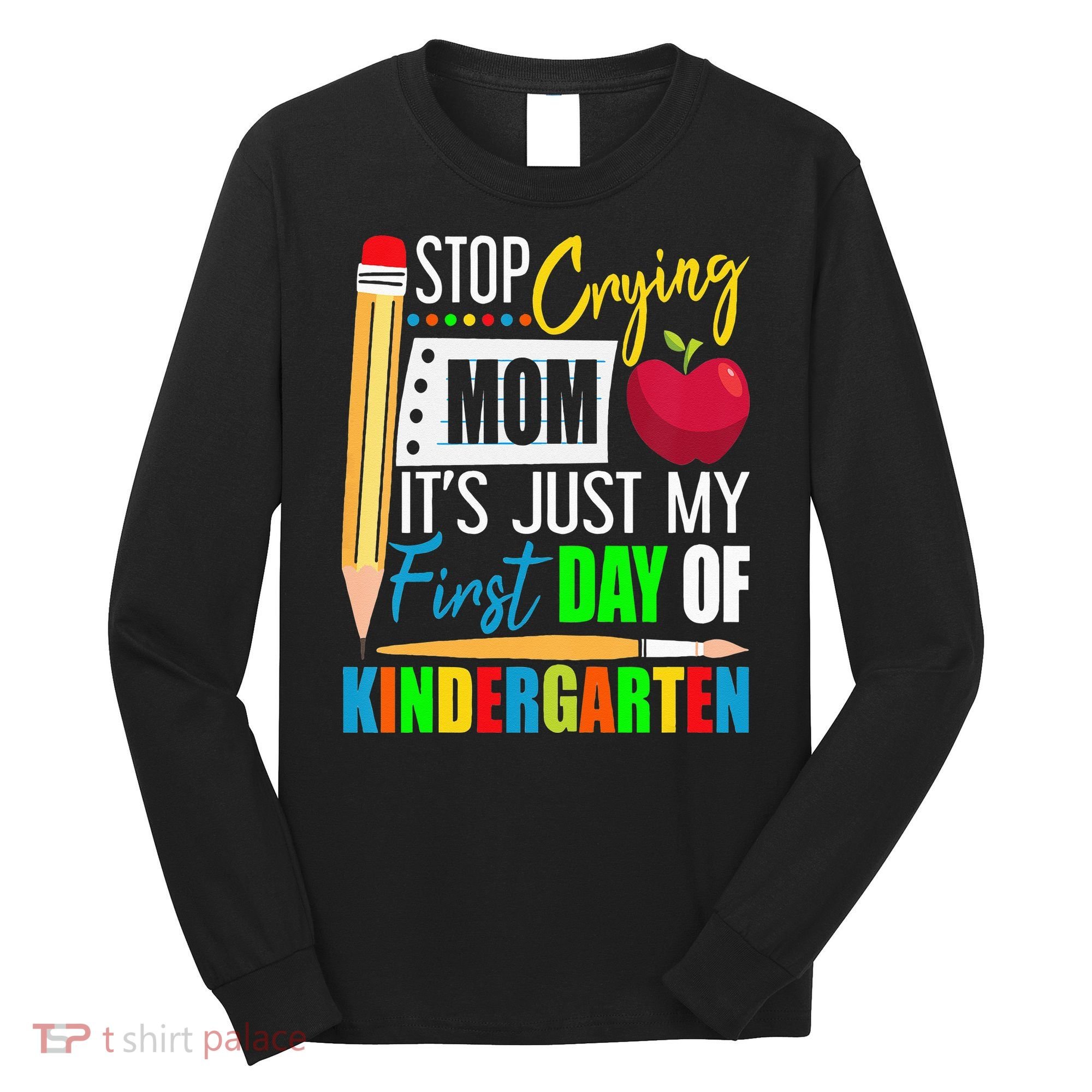 Stop Crying Mom It's Just My First Day Of Kindergarten Long Sleeve Shirt