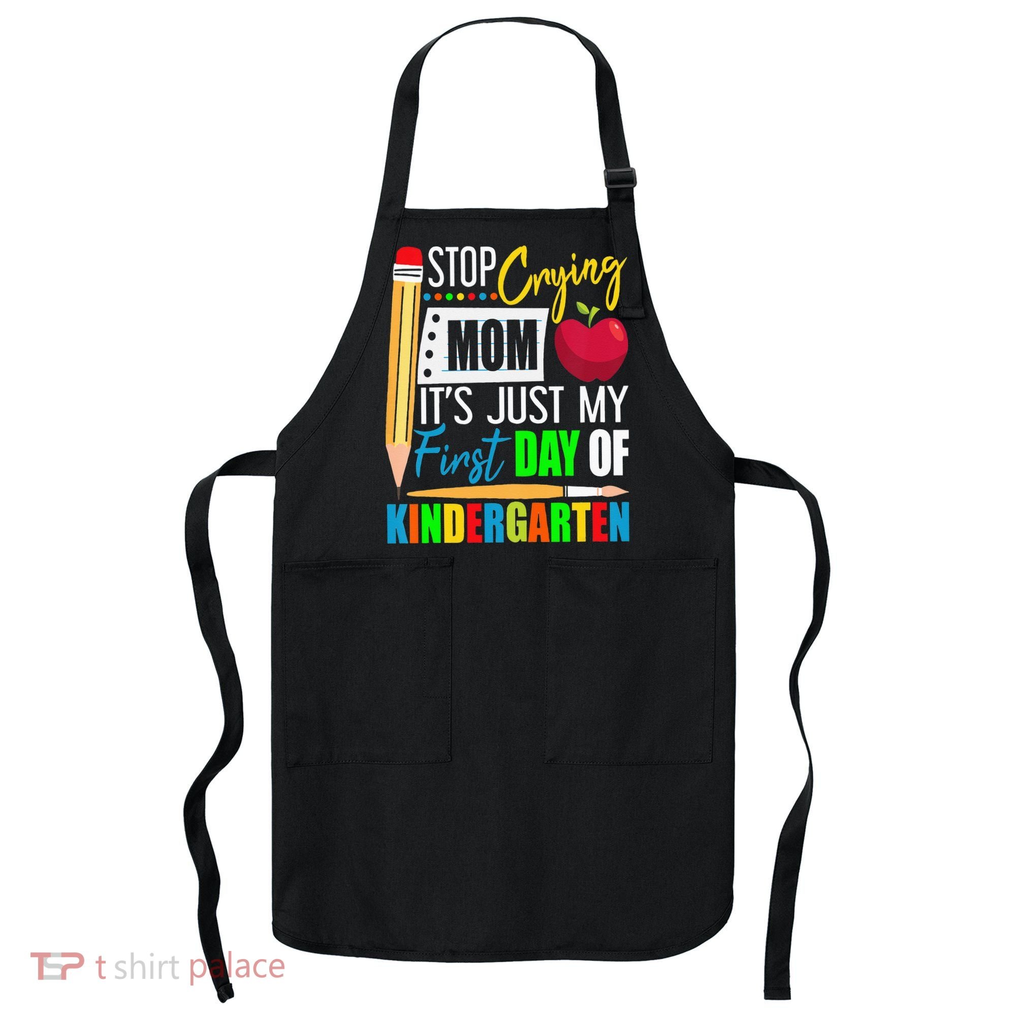 Stop Crying Mom It's Just My First Day Of Kindergarten Apron