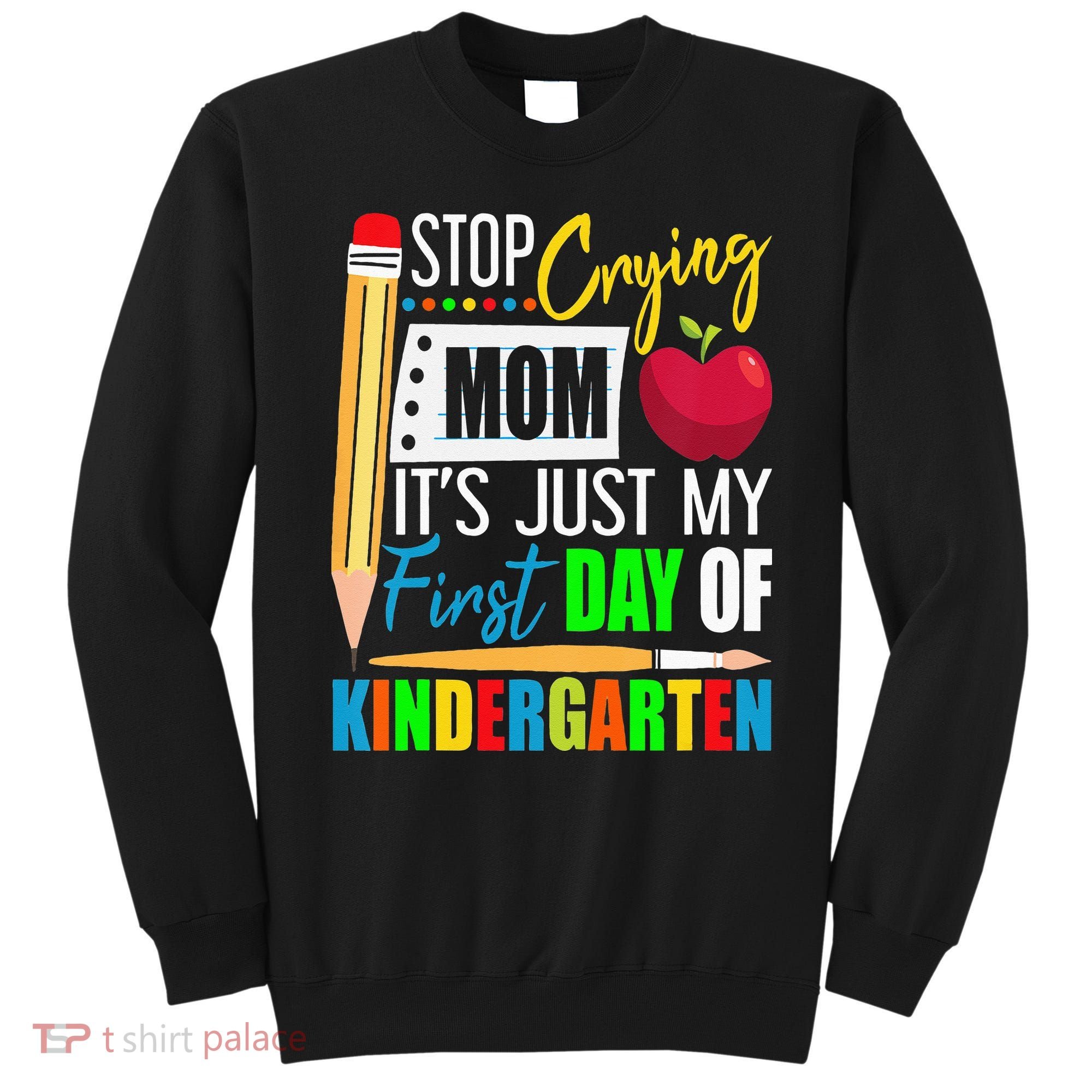 Stop Crying Mom It's Just My First Day Of Kindergarten Sweatshirt