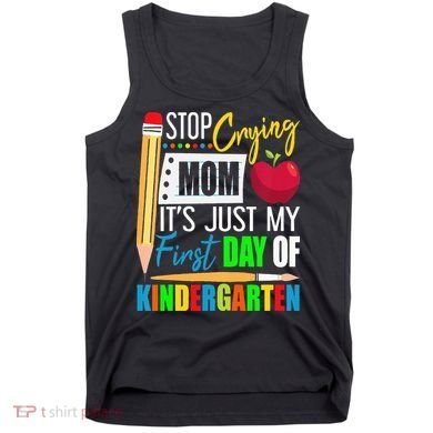 Stop Crying Mom It's Just My First Day Of Kindergarten Tank Top