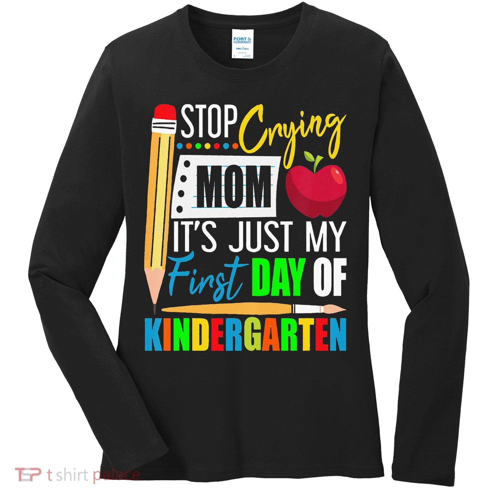 Stop Crying Mom It's Just My First Day Of Kindergarten Women's Long Sleeve Shirt