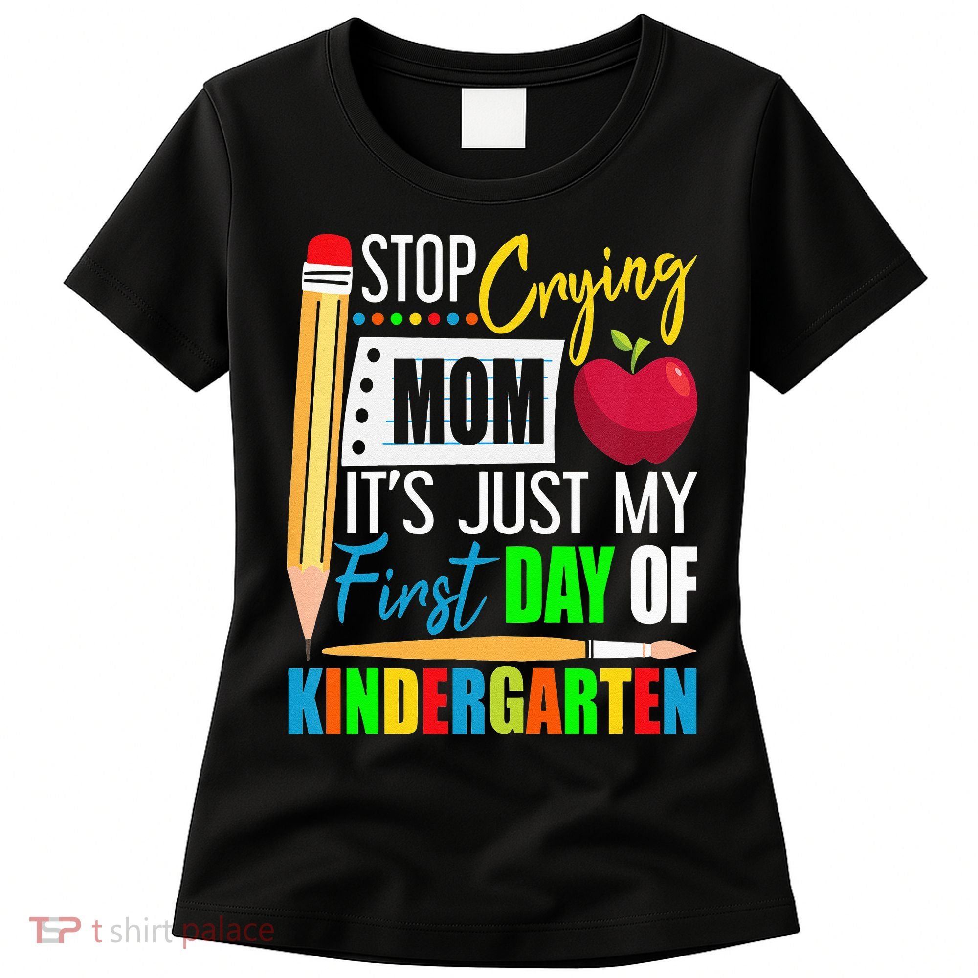 Stop Crying Mom It's Just My First Day Of Kindergarten Women's T-Shirt