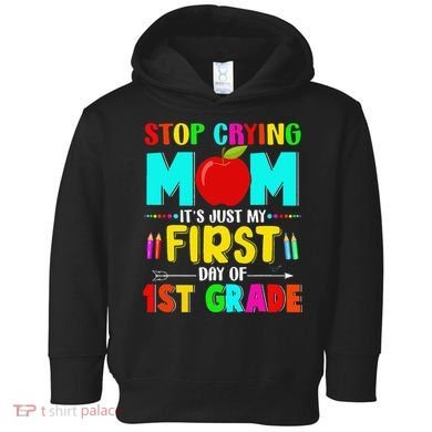 Stop Crying Mom Its Just My First Day Of 1st Grade School Toddler Hoodie