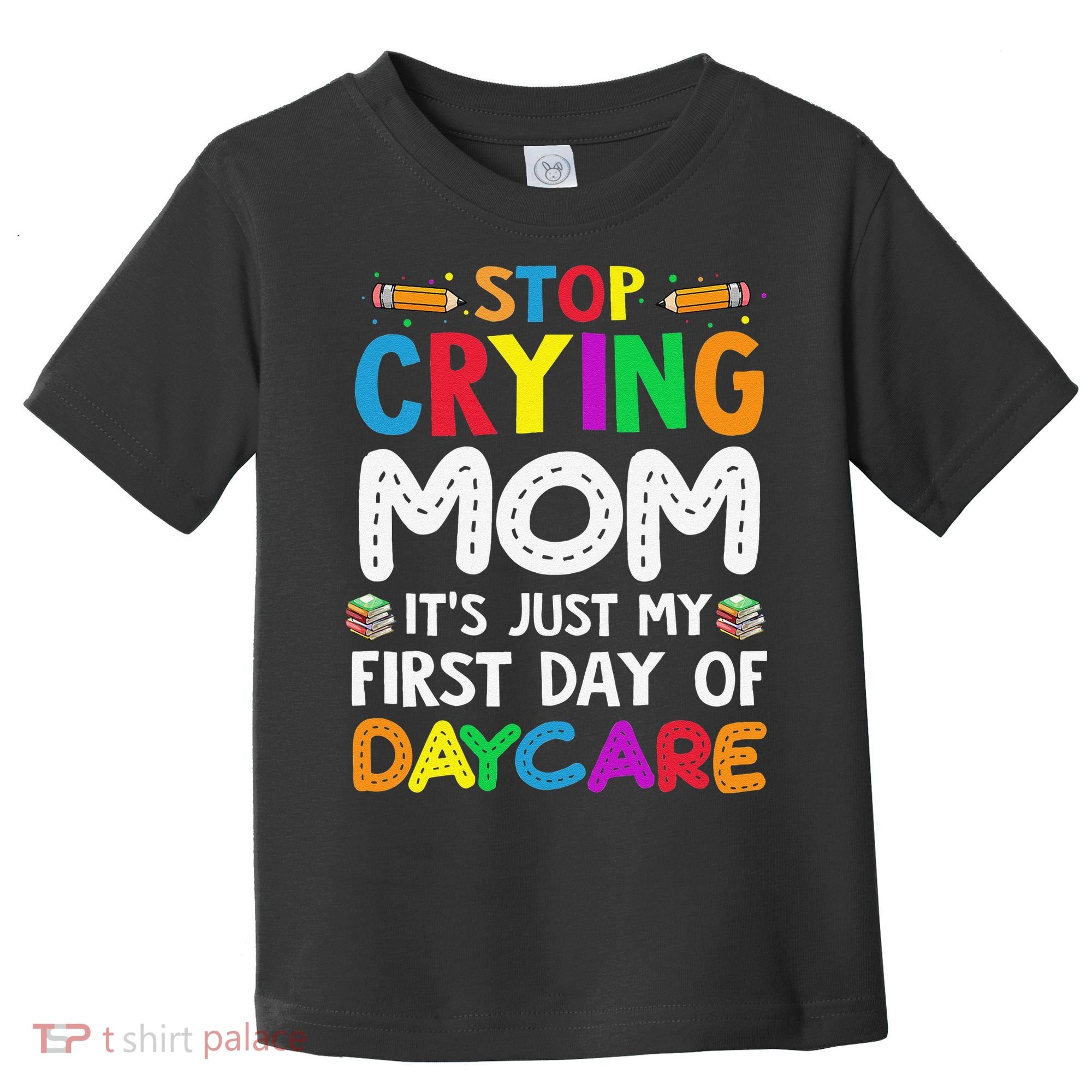 Stop Crying Mom Its Just My First Day Of Daycare Toddler T-Shirt