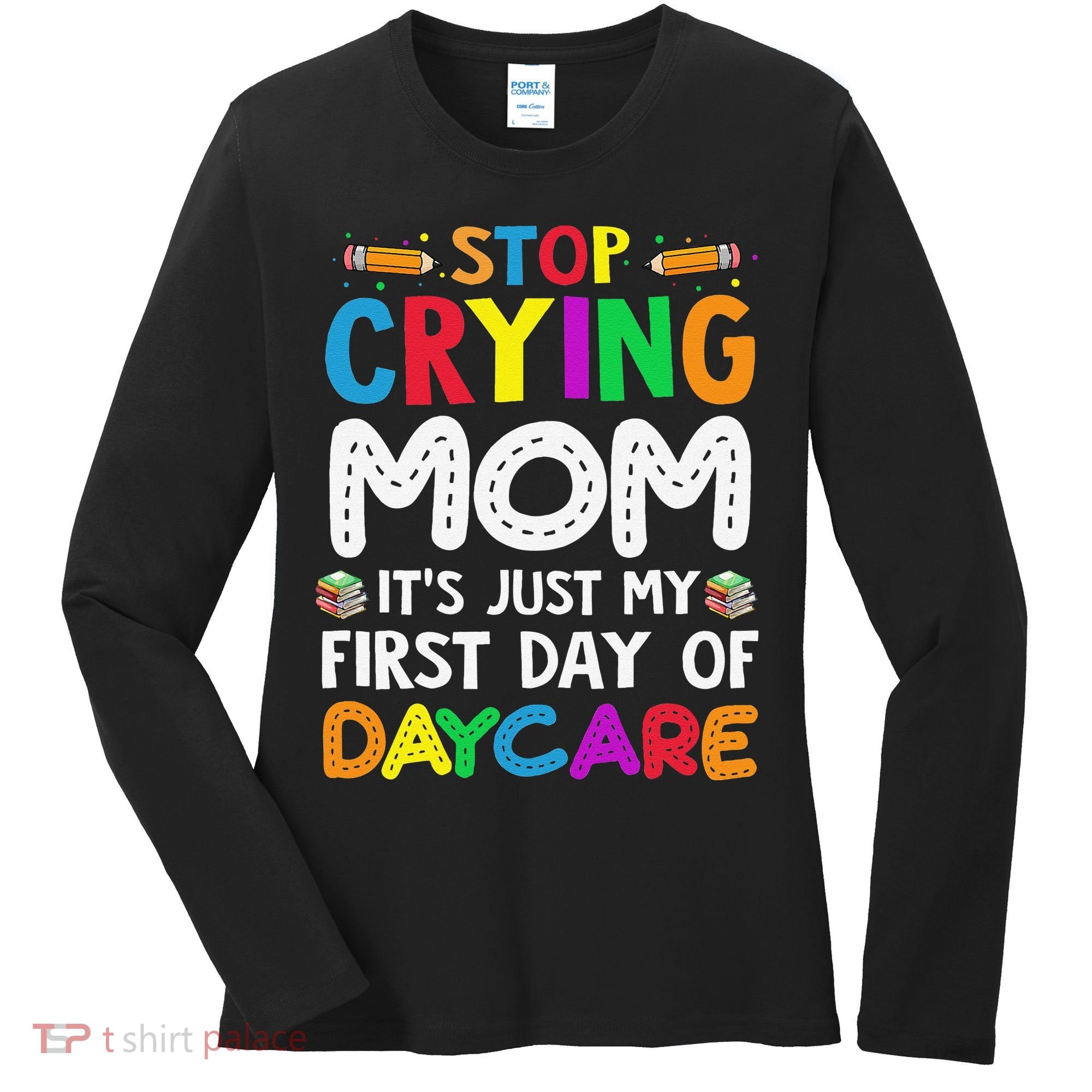 Stop Crying Mom Its Just My First Day Of Daycare Women's Long Sleeve Shirt