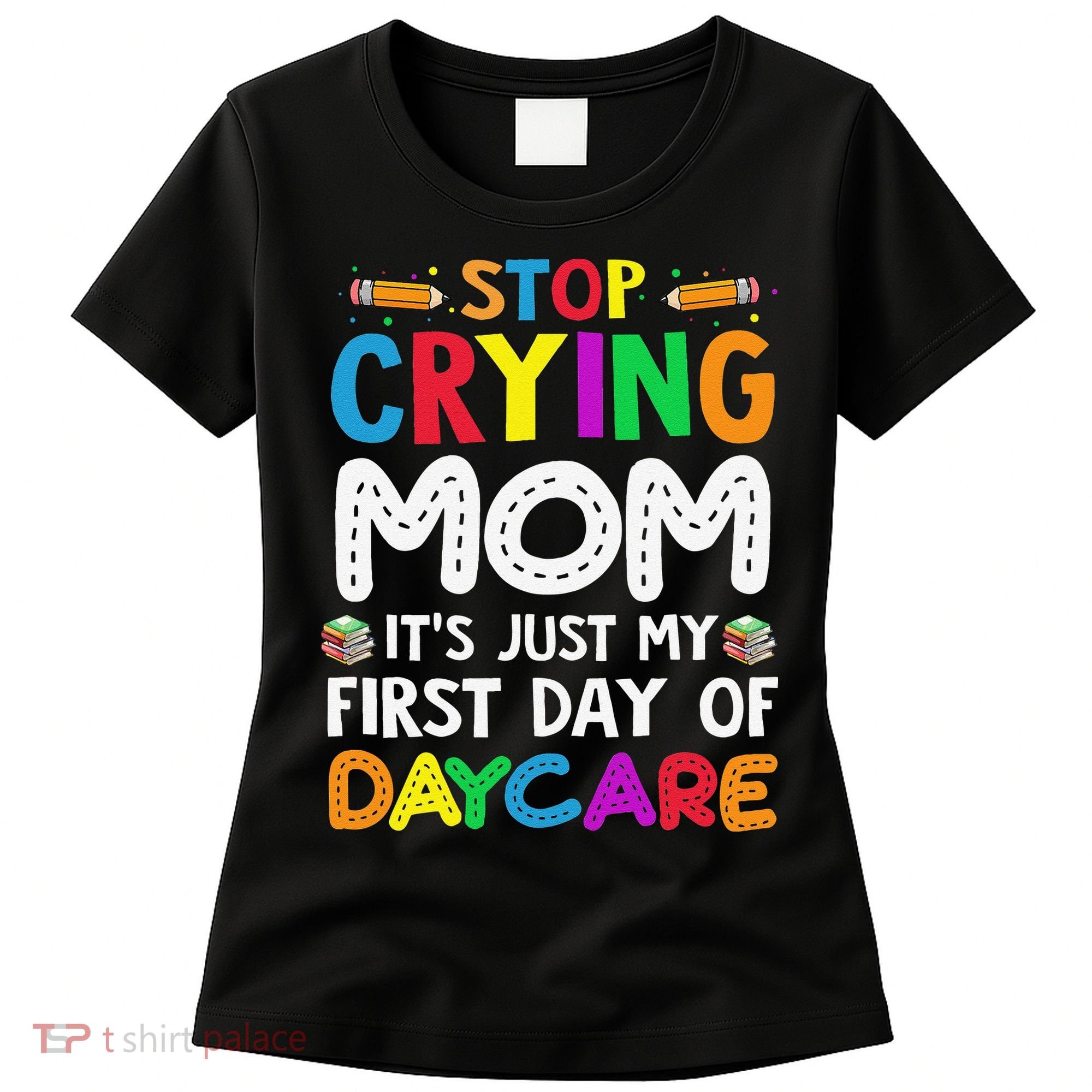 Stop Crying Mom Its Just My First Day Of Daycare Women's T-Shirt