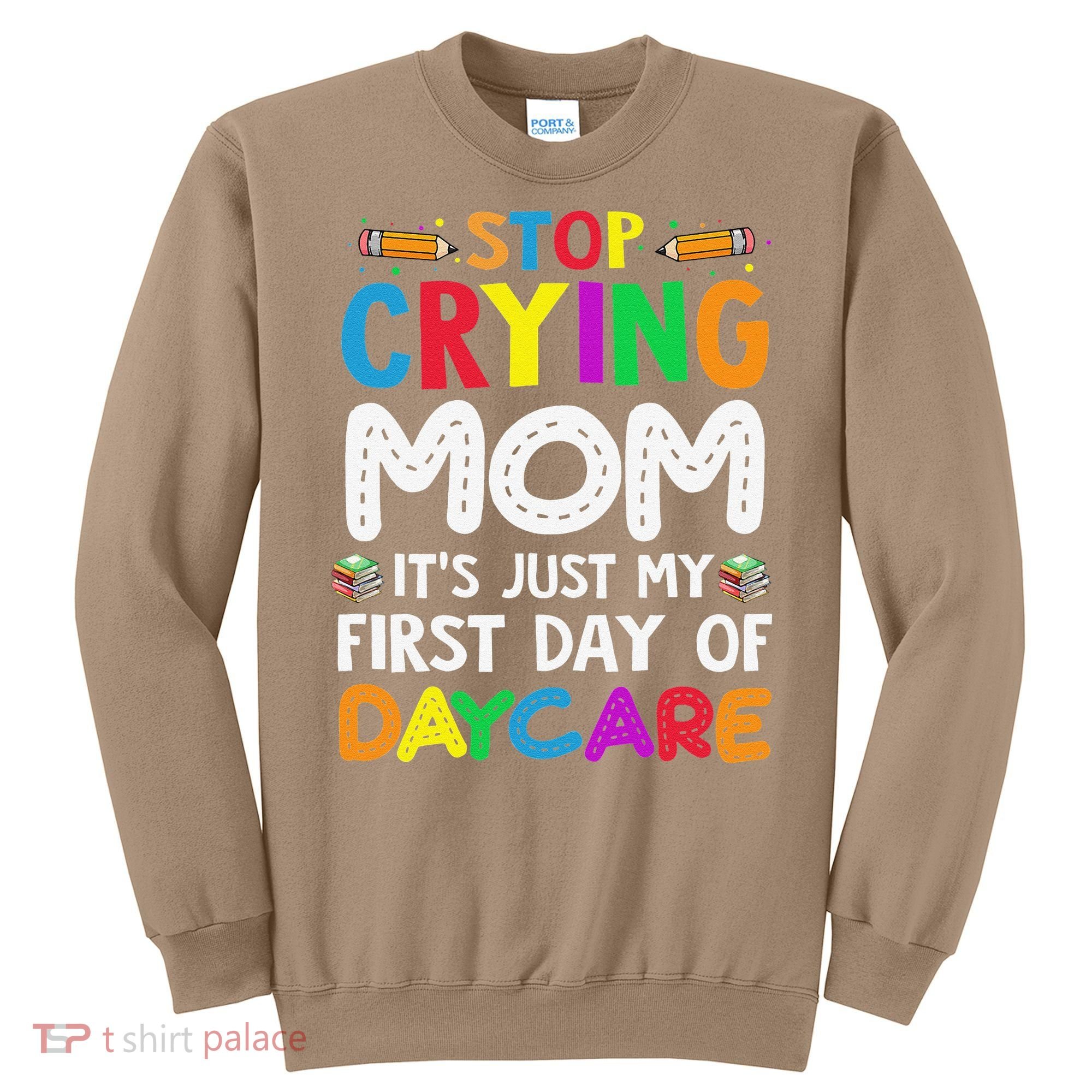 Stop Crying Mom Its Just My First Day Of Daycare Sweatshirt