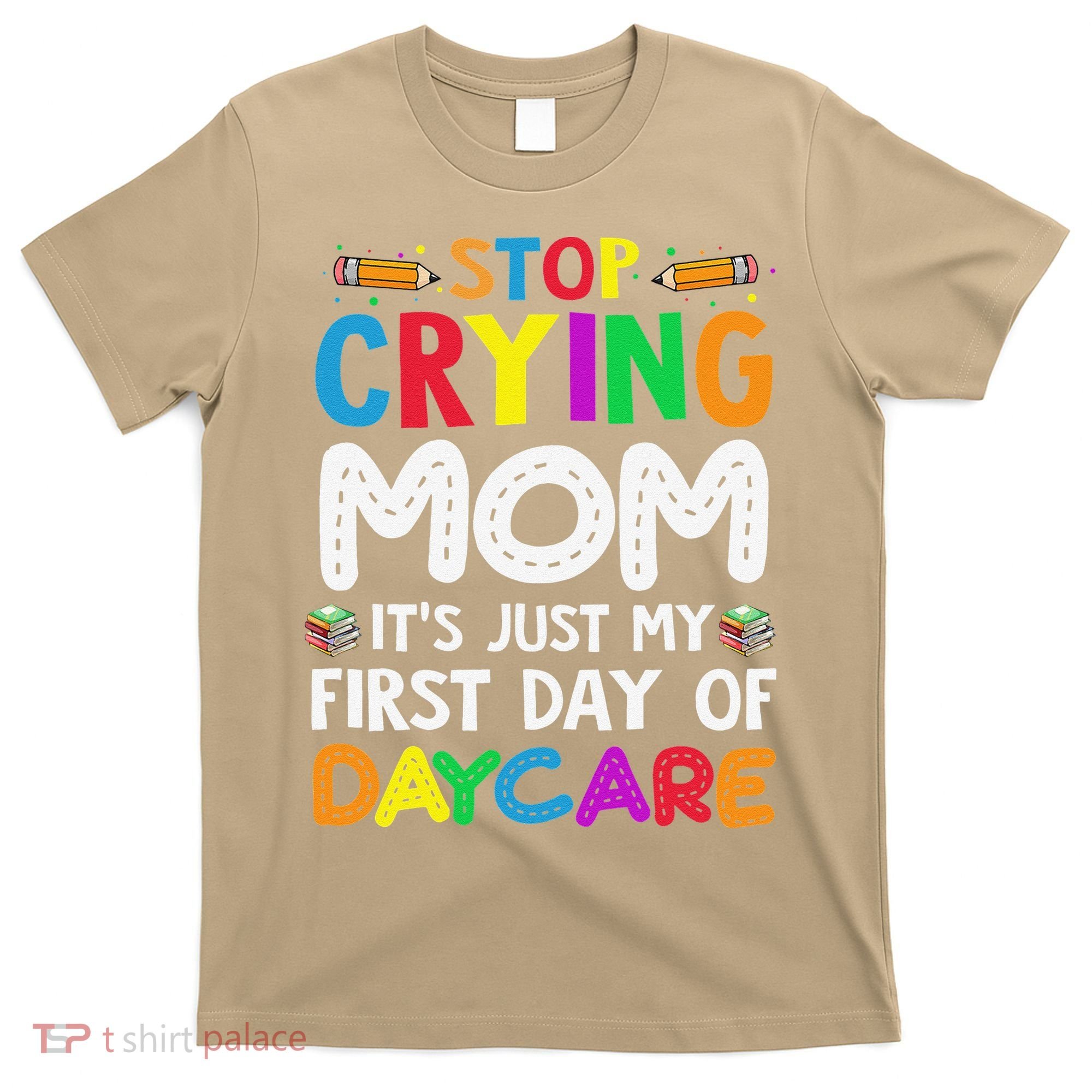 Stop Crying Mom Its Just My First Day Of Daycare T-Shirt