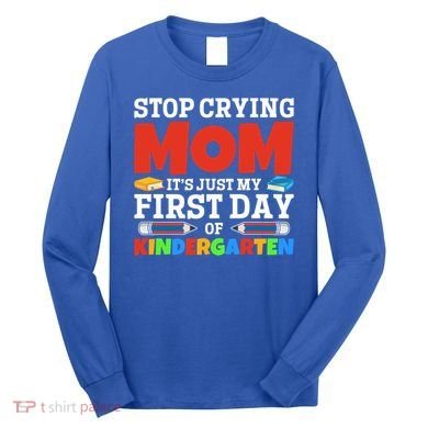 Stop Crying Mom Its Just My First Day Of Kindergarten Gift Long Sleeve Shirt