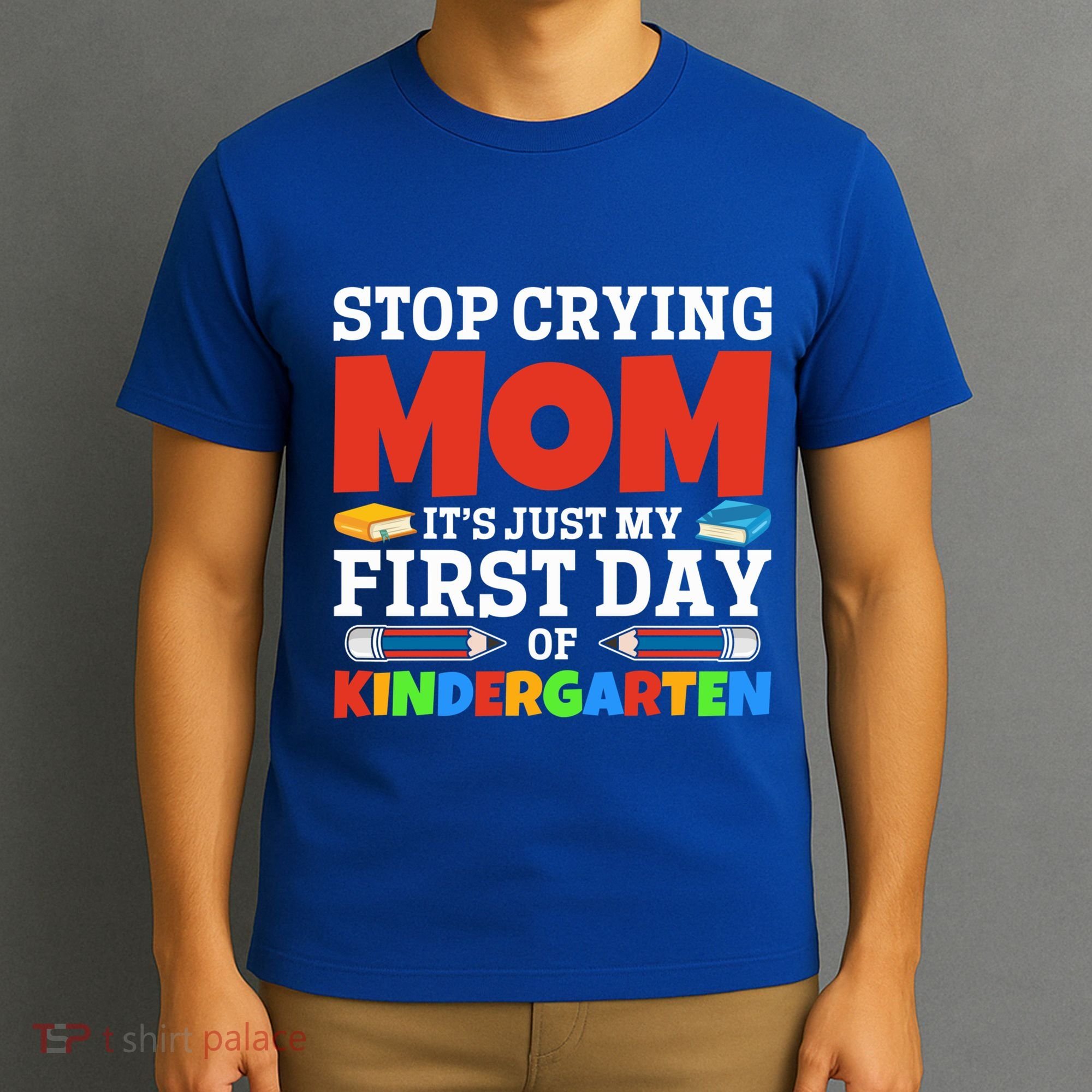 Stop Crying Mom Its Just My First Day Of Kindergarten Gift T-Shirt