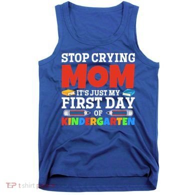 Stop Crying Mom Its Just My First Day Of Kindergarten Gift Tank Top