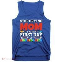 Stop Crying Mom Its Just My First Day Of Kindergarten Gift Tank Top thumb 0