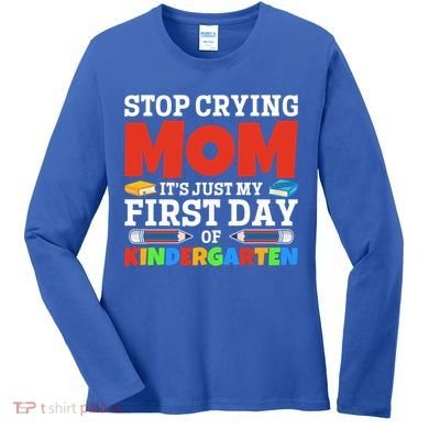Stop Crying Mom Its Just My First Day Of Kindergarten Gift Women's Long Sleeve Shirt