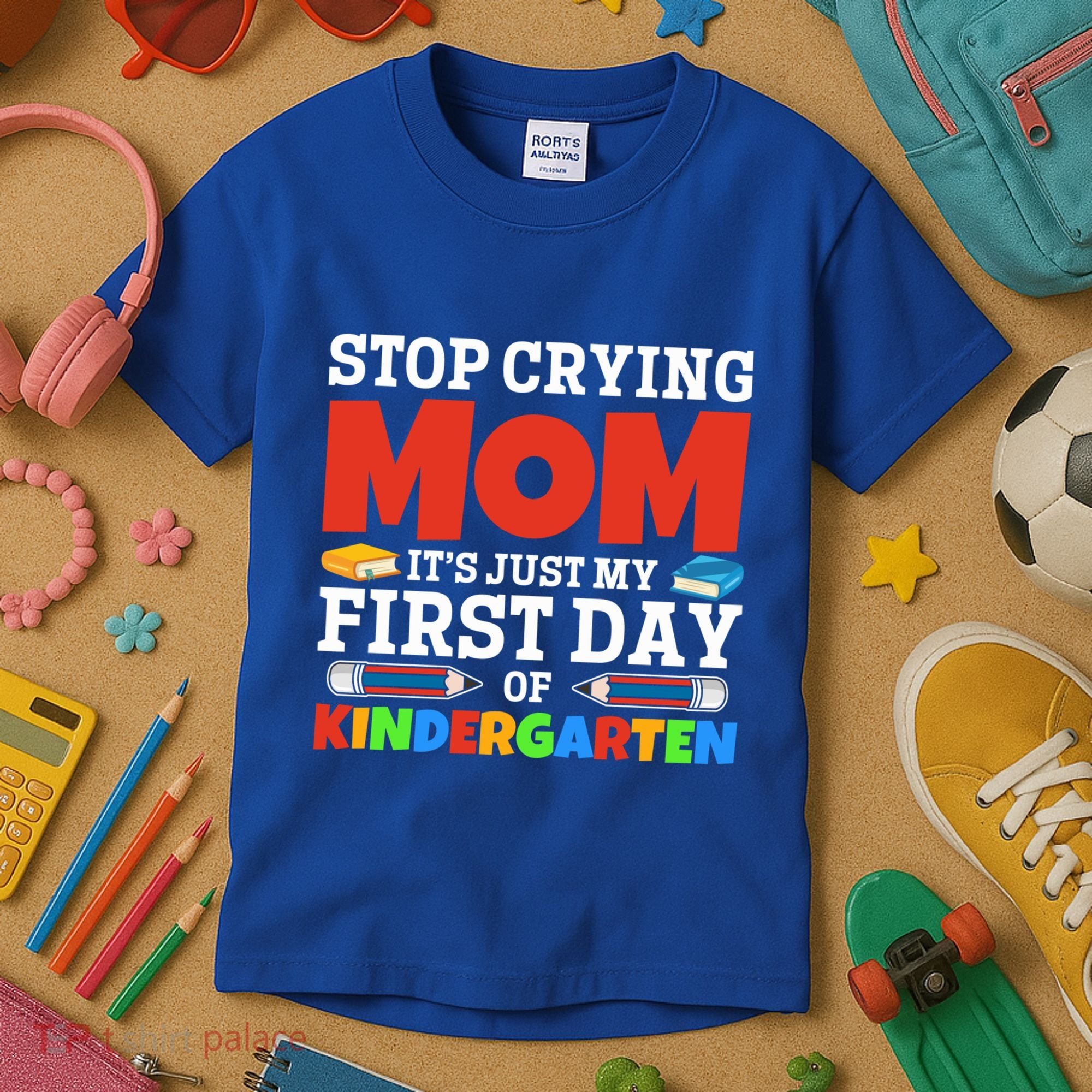 Stop Crying Mom Its Just My First Day Of Kindergarten Gift Kids T-Shirt