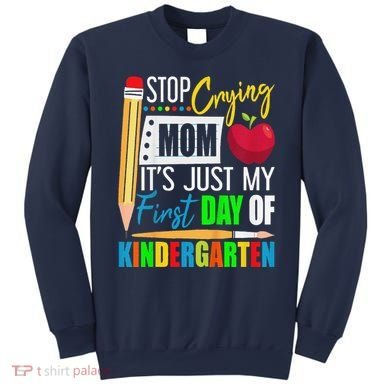 Stop Crying Mom ItS Just My First Day Of Kindergarten Sweatshirt
