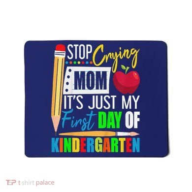Stop Crying Mom ItS Just My First Day Of Kindergarten Mousepad