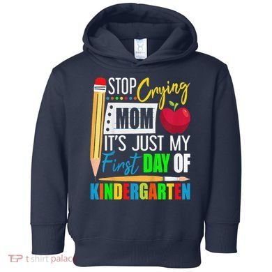 Stop Crying Mom ItS Just My First Day Of Kindergarten Toddler Hoodie