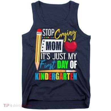 Stop Crying Mom ItS Just My First Day Of Kindergarten Tank Top