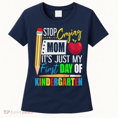 Stop Crying Mom ItS Just My First Day Of Kindergarten Women's T-Shirt