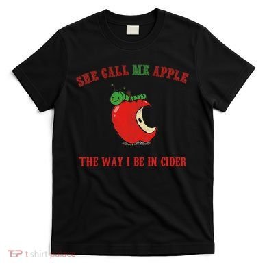 She Call Me Apple The Way I Be In Cider T-Shirt
