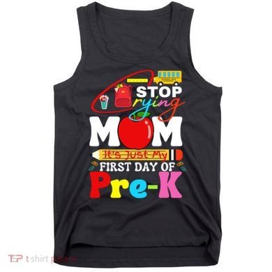 Stop Crying Mom Its My First Day Of Pre K Back To School Tank Top