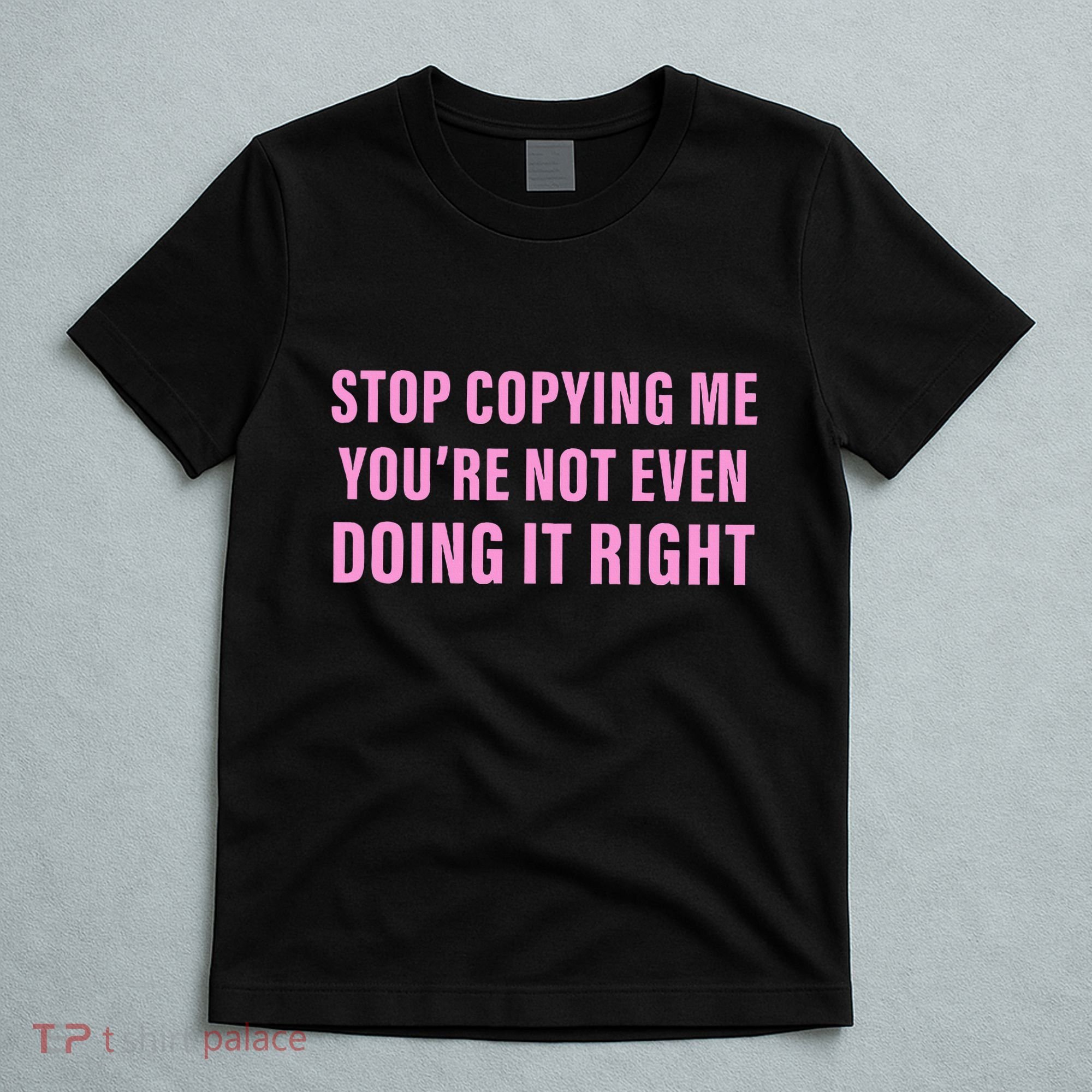 Stop Copying Me You’Re Not Even Doing It Right Apparel T-Shirt