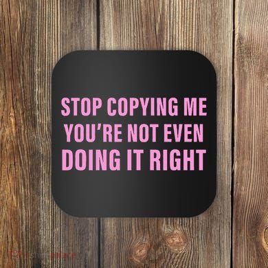 Stop Copying Me You’Re Not Even Doing It Right Apparel Coaster