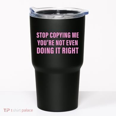 Stop Copying Me You’Re Not Even Doing It Right Apparel Tumbler