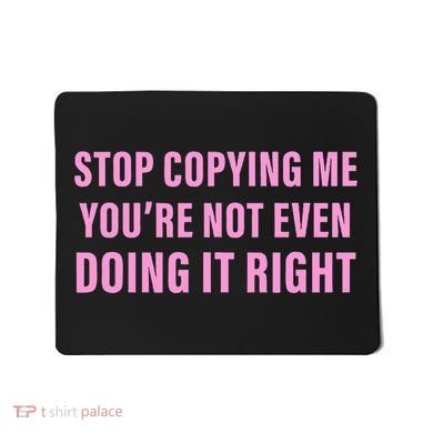 Stop Copying Me You’Re Not Even Doing It Right Apparel Mousepad