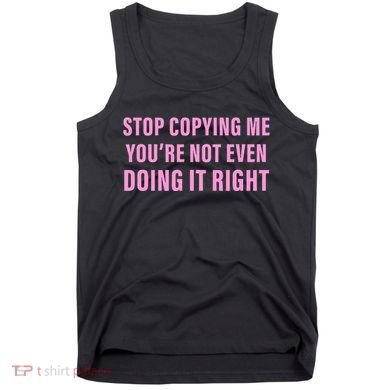 Stop Copying Me You’Re Not Even Doing It Right Apparel Tank Top