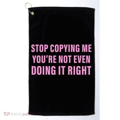 Stop Copying Me You’Re Not Even Doing It Right Apparel Golf Towel