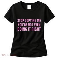 Stop Copying Me You’Re Not Even Doing It Right Apparel Women's T-Shirt thumb 0