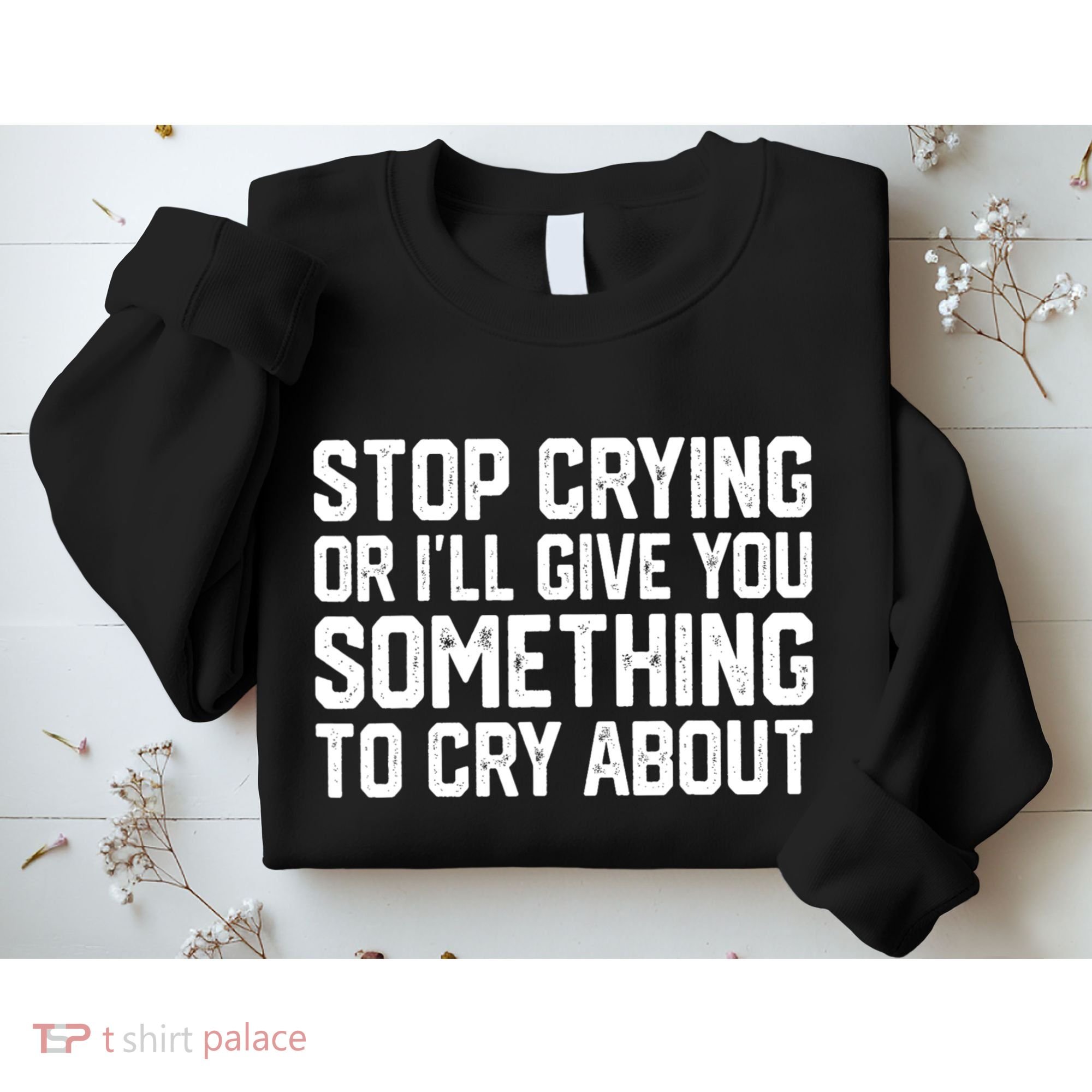 Stop Crying Or ILl Give You Something To Cry About Sweatshirt