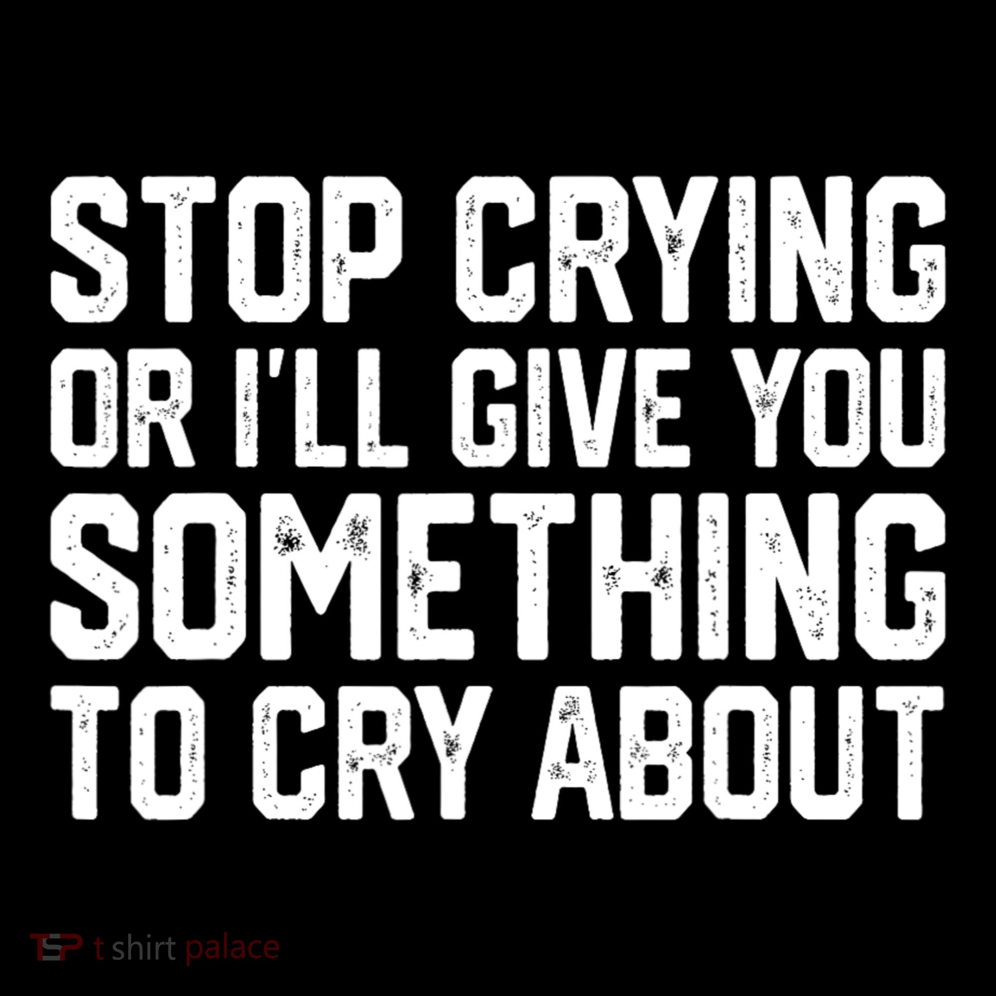 Stop Crying Or ILl Give You Something To Cry About Sweatshirt