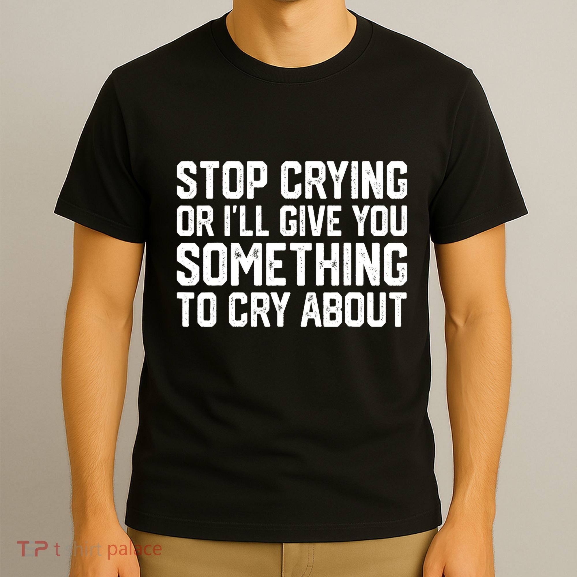 Stop Crying Or ILl Give You Something To Cry About T-Shirt