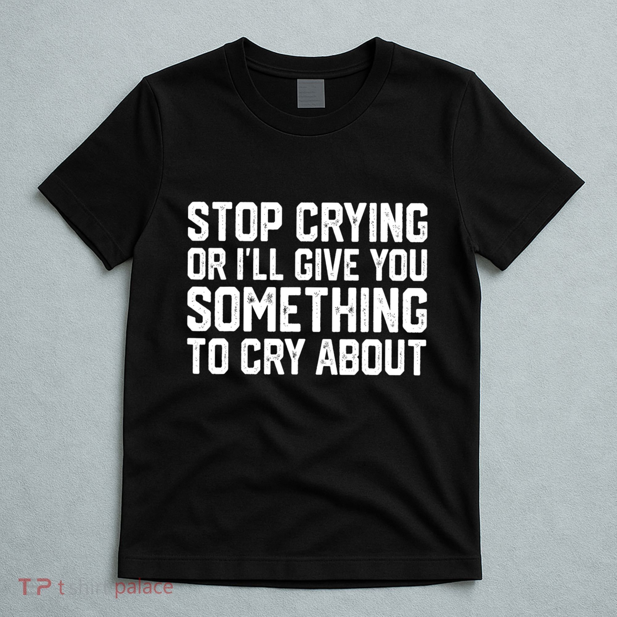 Stop Crying Or ILl Give You Something To Cry About T-Shirt