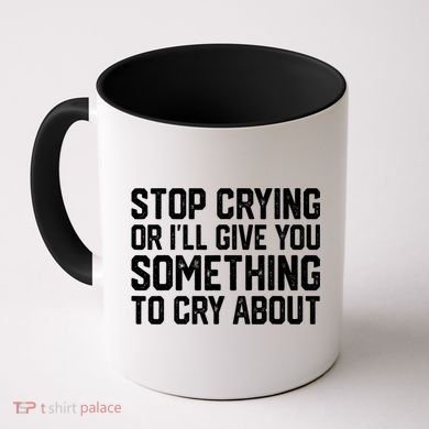 Stop Crying Or ILl Give You Something To Cry About Coffee Mug