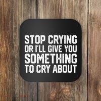 Stop Crying Or ILl Give You Something To Cry About Coaster thumb 0