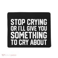 Stop Crying Or ILl Give You Something To Cry About Mousepad thumb 0