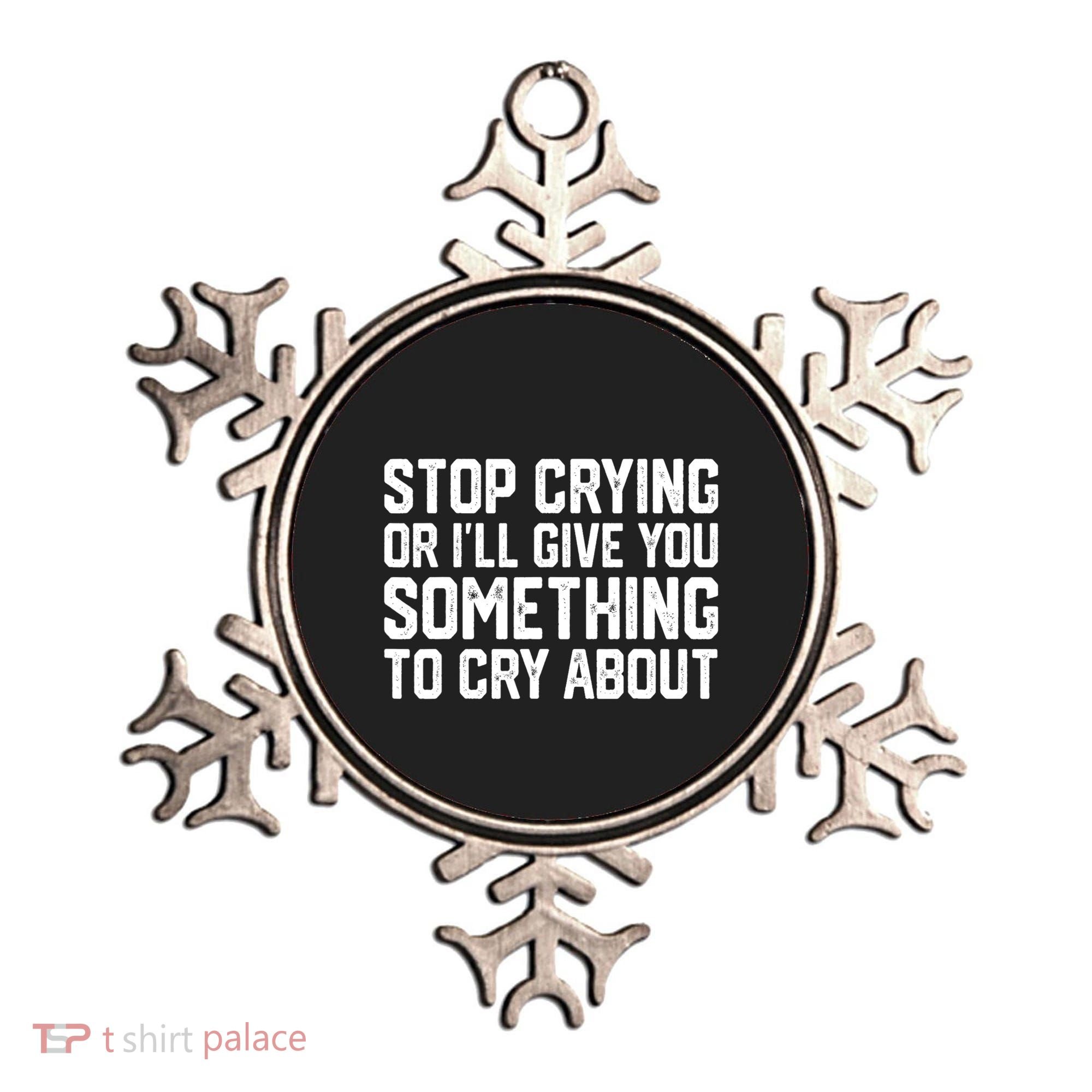 Stop Crying Or ILl Give You Something To Cry About Ornament