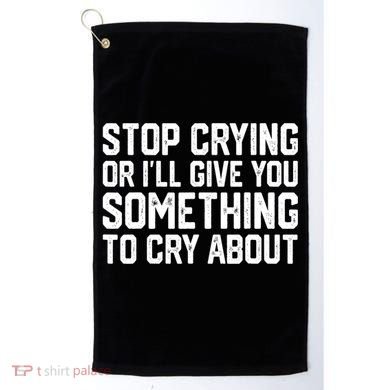 Stop Crying Or ILl Give You Something To Cry About Golf Towel