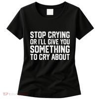 Stop Crying Or ILl Give You Something To Cry About Women's T-Shirt thumb 0