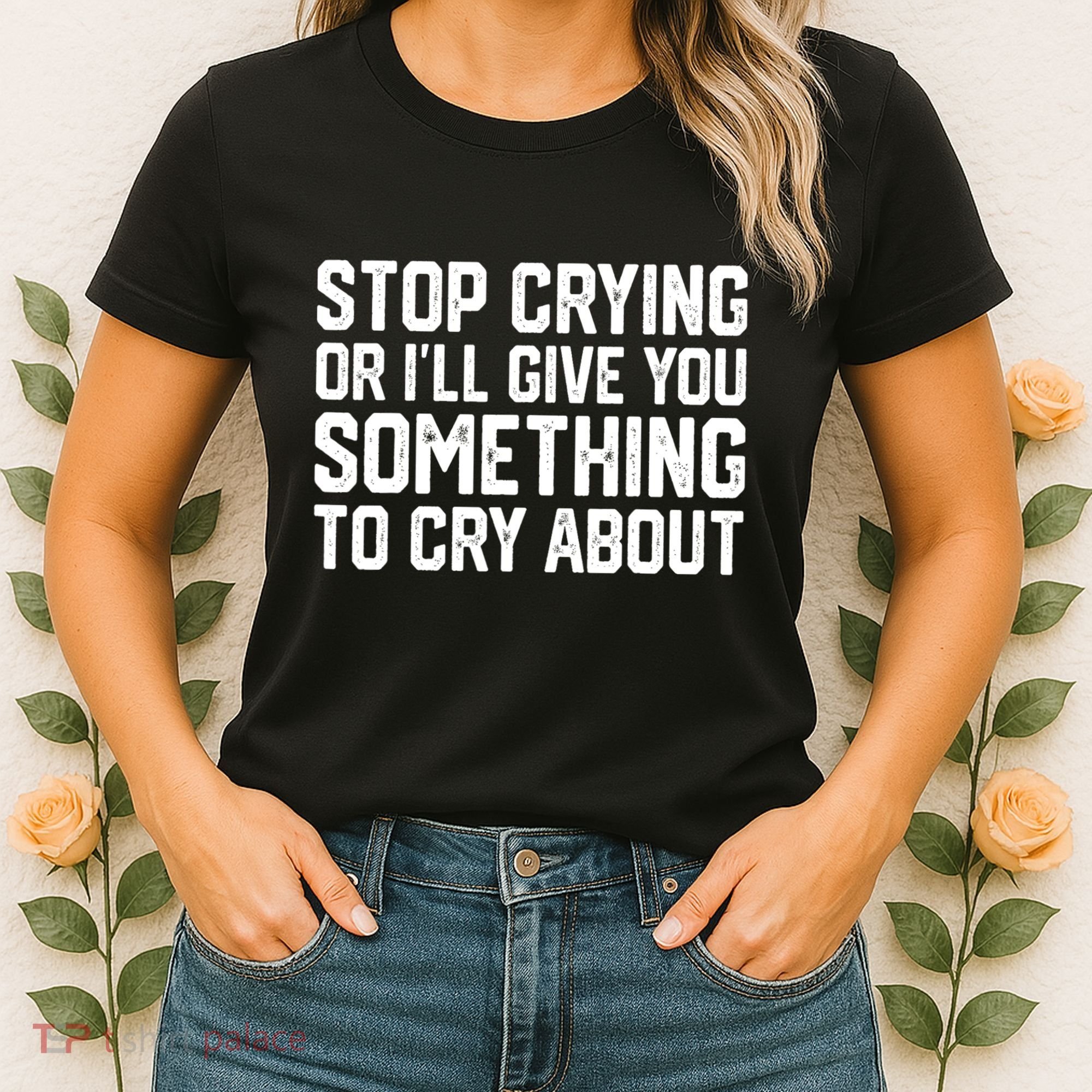 Stop Crying Or ILl Give You Something To Cry About Women's T-Shirt