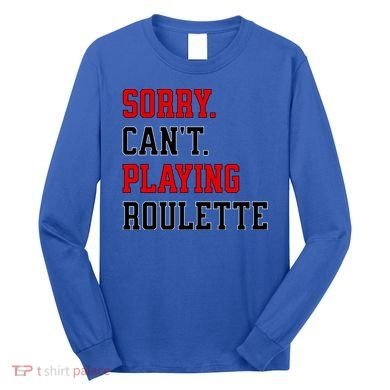 Sorry CanT Playing Roulette Funny Casino Gambling Fan Gift Long Sleeve Shirt