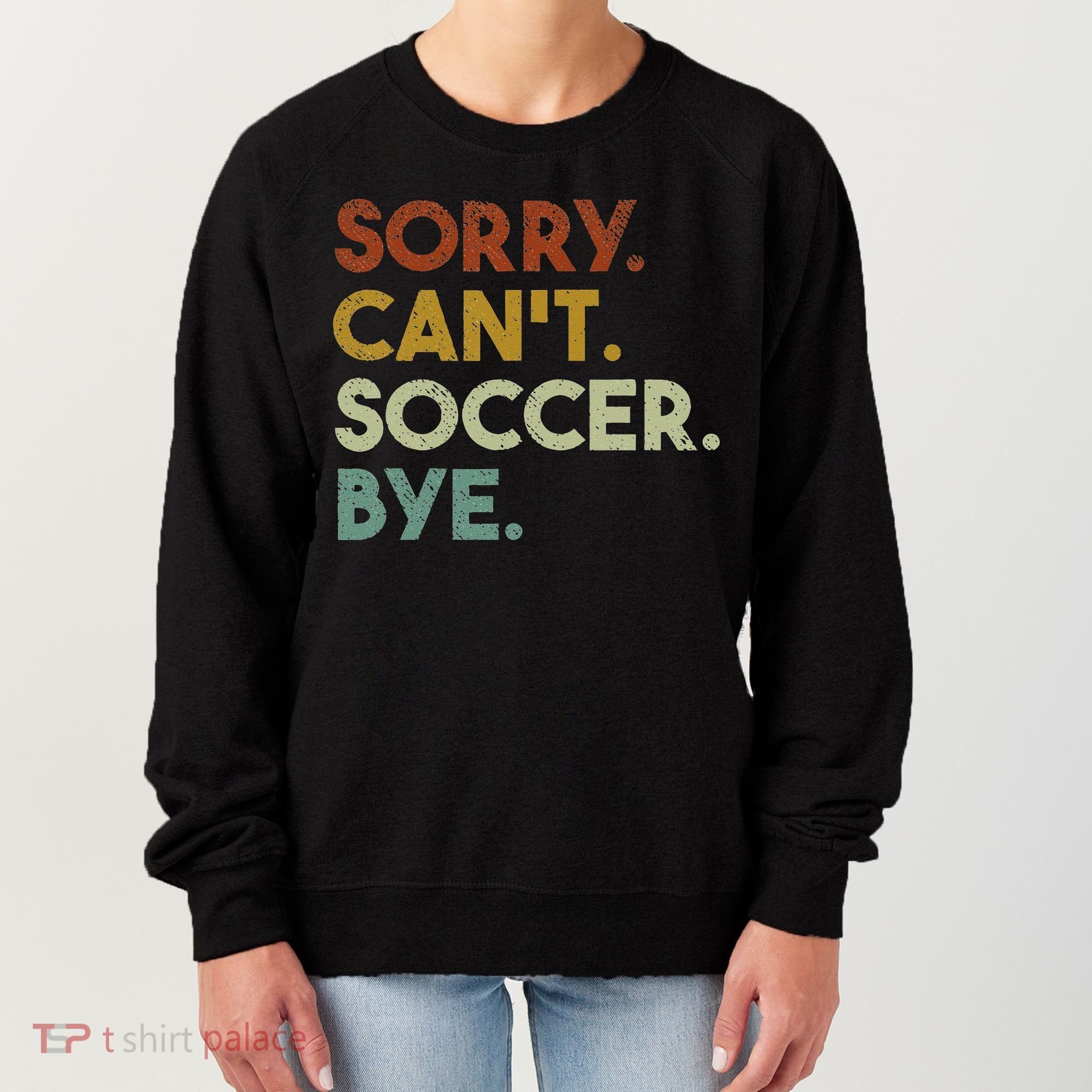 Sorry Can't Soccer Bye Funny Soccer Women's Sweatshirt