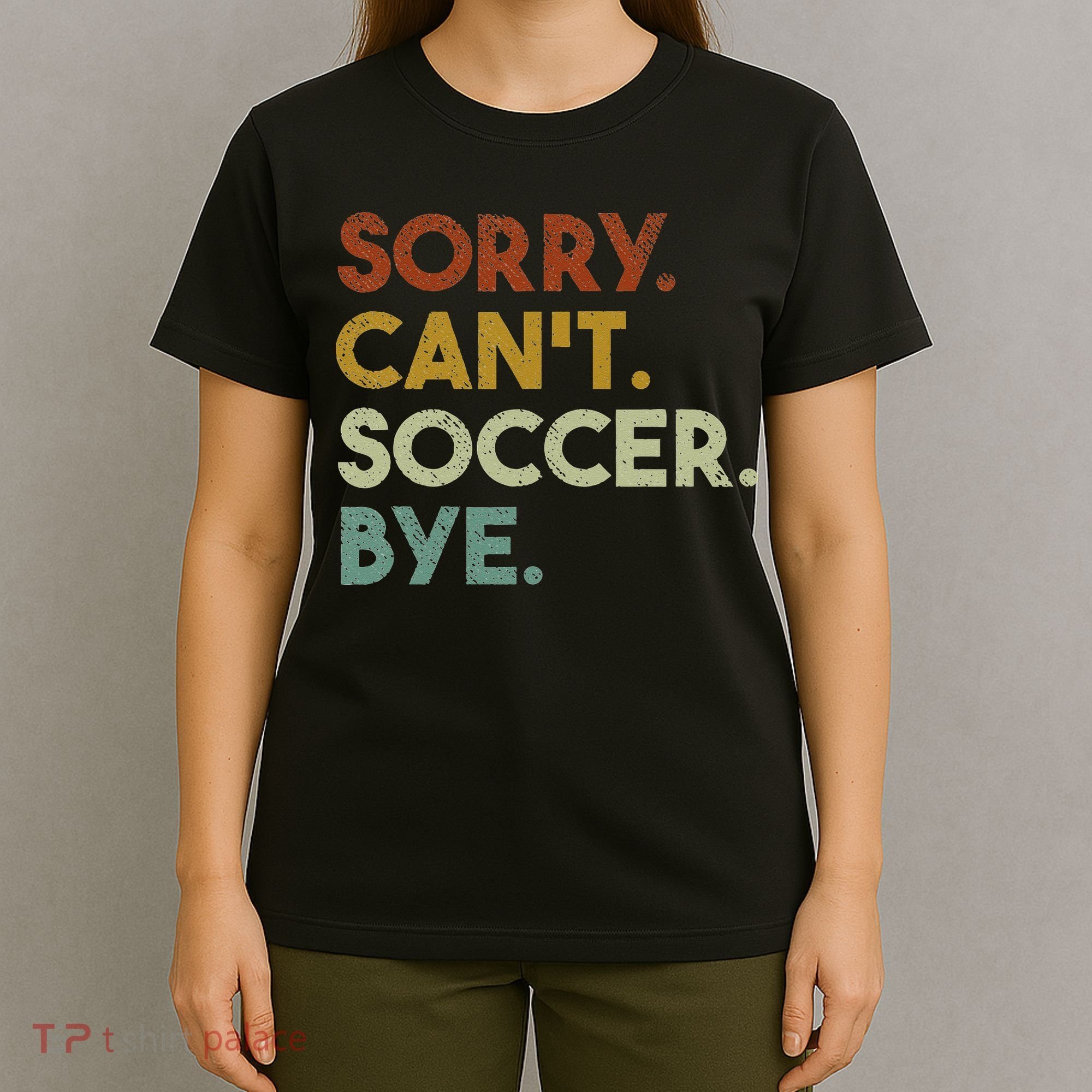 Sorry Can't Soccer Bye Funny Soccer T-Shirt