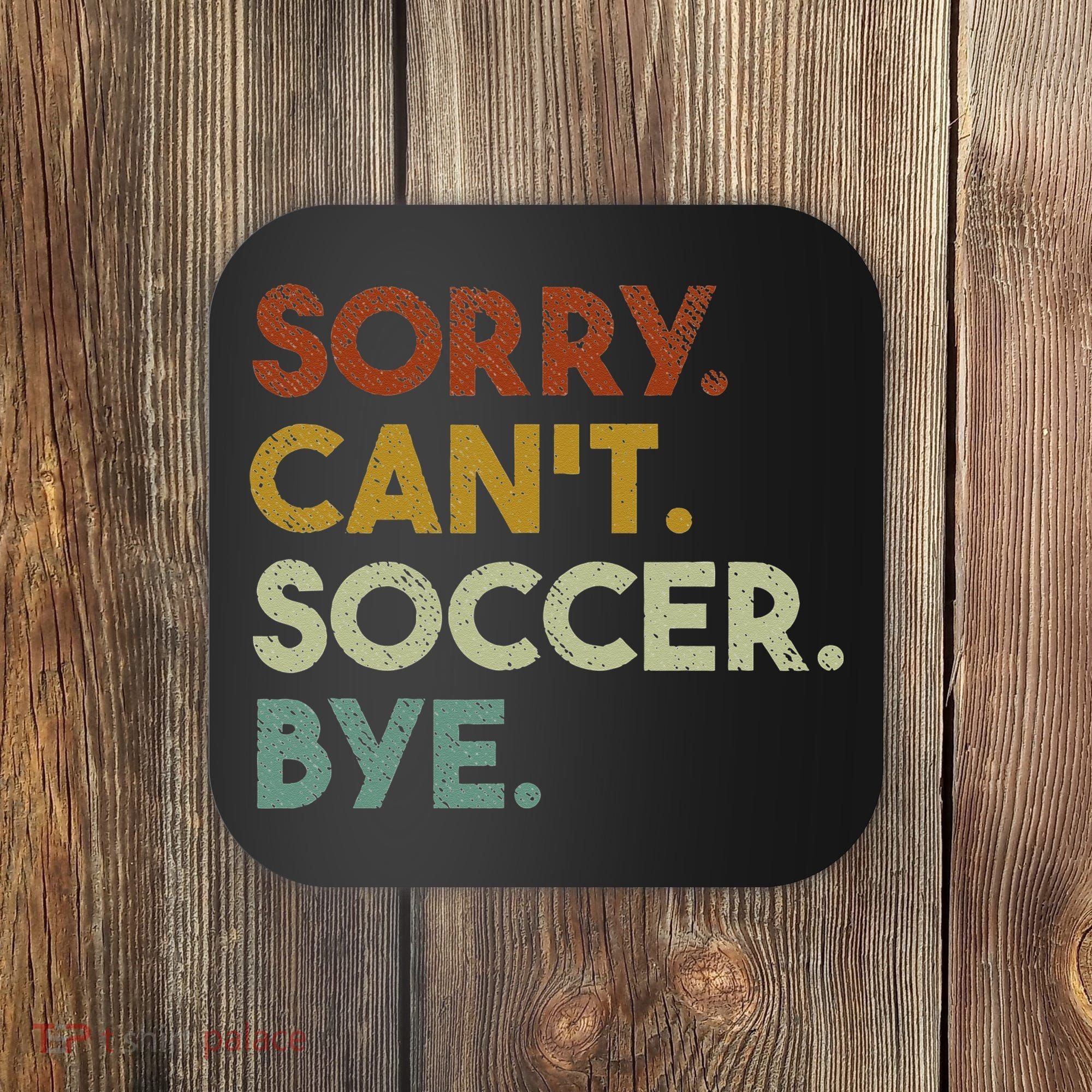 Sorry Can't Soccer Bye Funny Soccer Coaster
