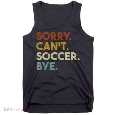 Sorry Can't Soccer Bye Funny Soccer Tank Top