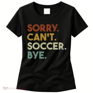 Sorry Can't Soccer Bye Funny Soccer Women's T-Shirt