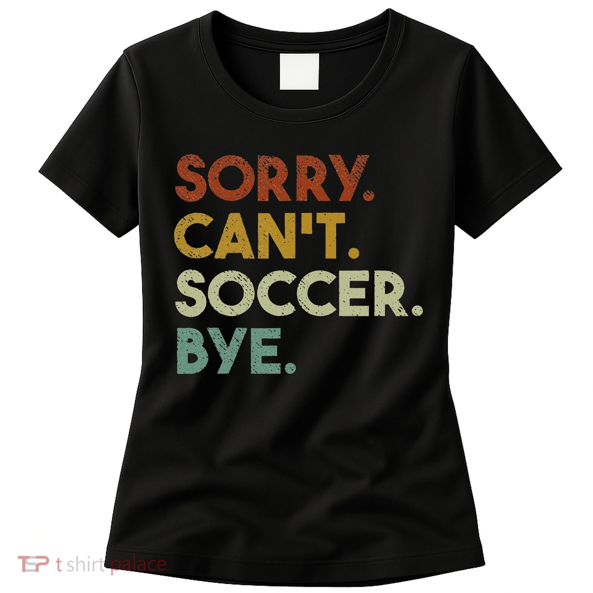Sorry Can't Soccer Bye Funny Soccer Women's T-Shirt